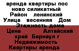 аренда квартиры пос. ново-силикатный › Район ­ ленинский › Улица ­ весенняя › Дом ­ 16 › Этажность дома ­ 9 › Цена ­ 7 000 - Алтайский край, Барнаул г. Недвижимость » Квартиры аренда   . Алтайский край